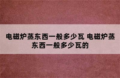 电磁炉蒸东西一般多少瓦 电磁炉蒸东西一般多少瓦的